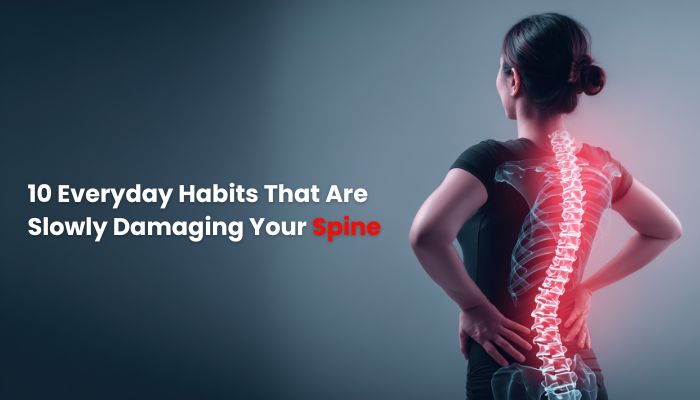 10 Everyday Habits That Are Slowly Damaging Your Spine